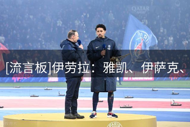 [流言板]伊劳拉：雅凯、伊萨克、格拉文贝赫、维尔茨对阵利兹联会上
